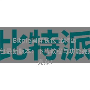 Bitpie国际钱包 比特派钱包最新版本：下载教程与功能亮点！