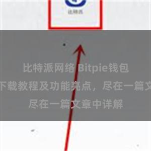 比特派网络 Bitpie钱包最新版本下载教程及功能亮点，尽在一篇文章中详解