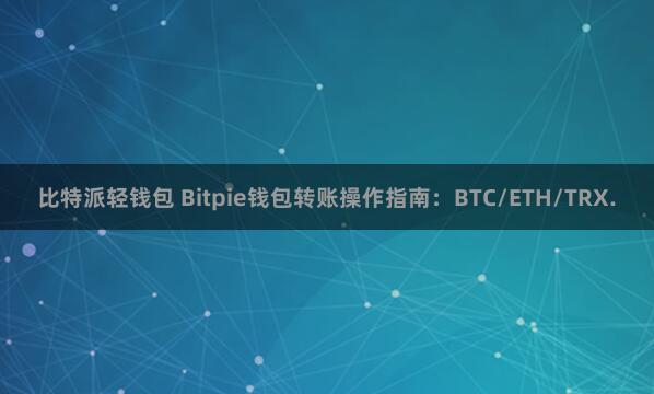 比特派轻钱包 Bitpie钱包转账操作指南：BTC/ETH/TRX.