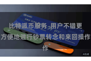 比特派币服务  用户不错更方便地进行钞票转念和来回操作