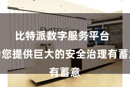 比特派数字服务平台  为您提供巨大的安全治理有蓄意